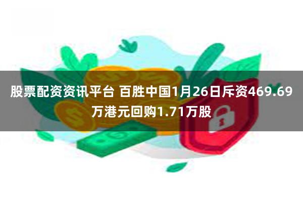 股票配资资讯平台 百胜中国1月26日斥资469.69万港元回购1.71万股