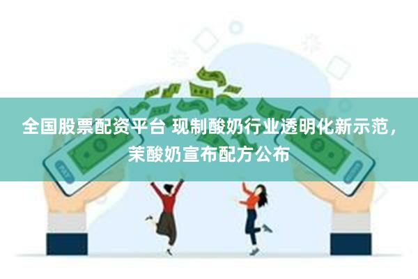 全国股票配资平台 现制酸奶行业透明化新示范，茉酸奶宣布配方公布