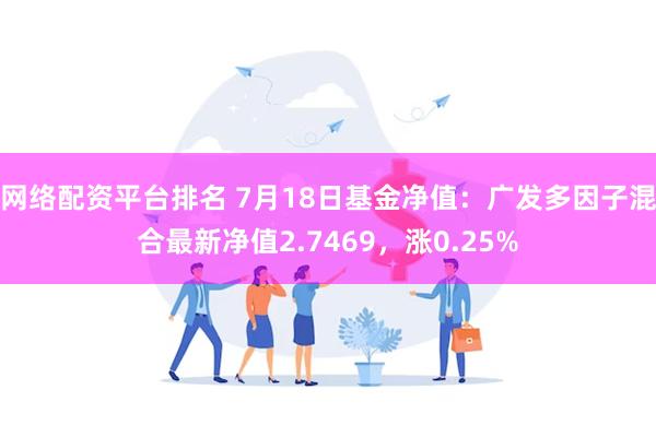 网络配资平台排名 7月18日基金净值：广发多因子混合最新净值2.7469，涨0.25%