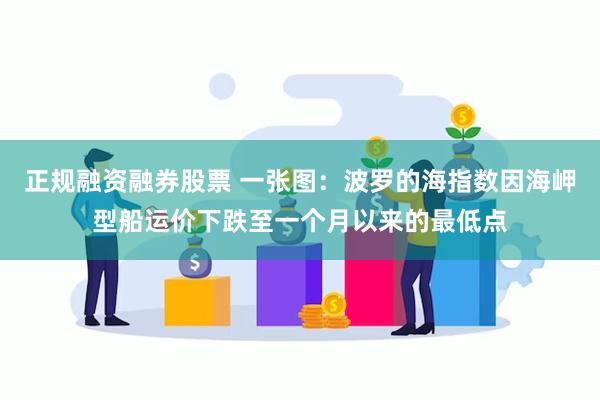 正规融资融券股票 一张图：波罗的海指数因海岬型船运价下跌至一个月以来的最低点