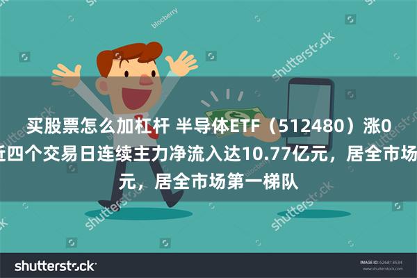 买股票怎么加杠杆 半导体ETF（512480）涨0.58%，近四个交易日连续主力净流入达10.77亿元，居全市场第一梯队