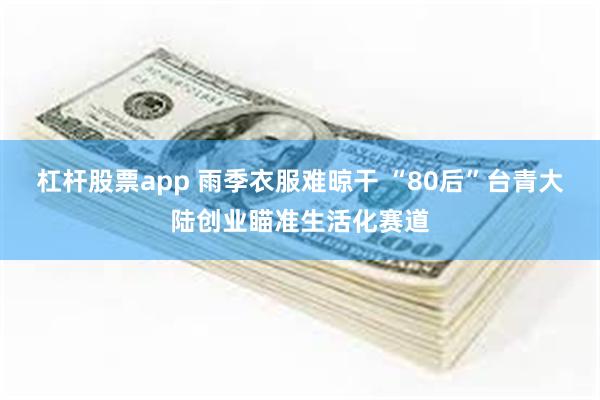 杠杆股票app 雨季衣服难晾干 “80后”台青大陆创业瞄准生活化赛道