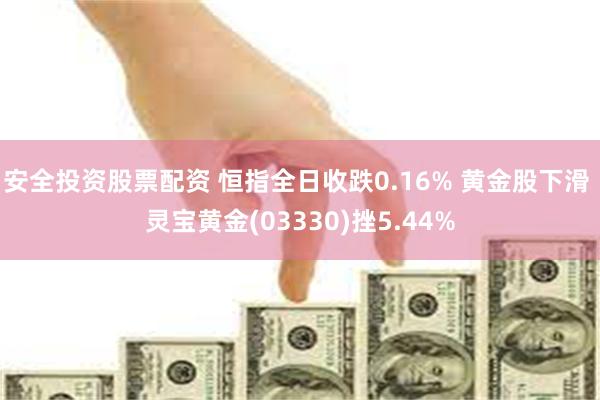 安全投资股票配资 恒指全日收跌0.16% 黄金股下滑 灵宝黄金(03330)挫5.44%