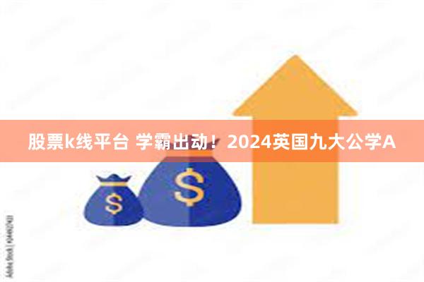 股票k线平台 学霸出动！2024英国九大公学A