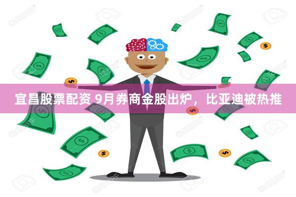 宜昌股票配资 9月券商金股出炉，比亚迪被热推