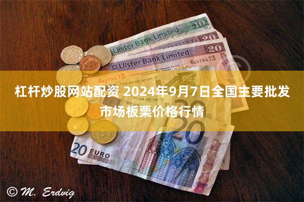 杠杆炒股网站配资 2024年9月7日全国主要批发市场板栗价格行情