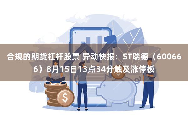 合规的期货杠杆股票 异动快报：ST瑞德（600666）8月15日13点34分触及涨停板