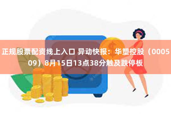 正规股票配资线上入口 异动快报：华塑控股（000509）8月15日13点38分触及跌停板