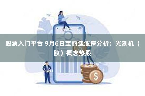 股票入门平台 9月6日宝丽迪涨停分析：光刻机（胶）概念热股