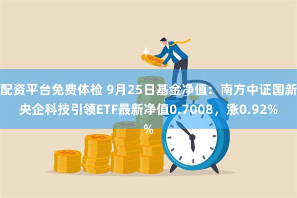 配资平台免费体检 9月25日基金净值：南方中证国新央企科技引领ETF最新净值0.7008，涨0.92%