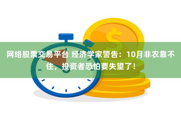 网络股票交易平台 经济学家警告：10月非农靠不住，投资者恐怕要失望了！