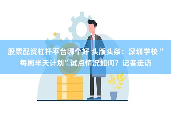 股票配资杠杆平台哪个好 头版头条：深圳学校“每周半天计划”试点情况如何？记者走访