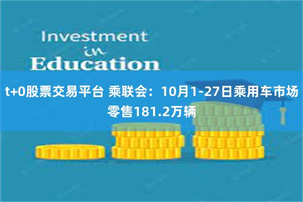 t+0股票交易平台 乘联会：10月1-27日乘用车市场零售181.2万辆