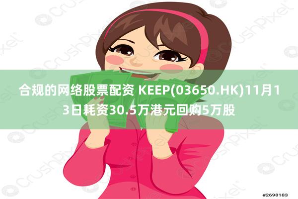 合规的网络股票配资 KEEP(03650.HK)11月13日耗资30.5万港元回购5万股