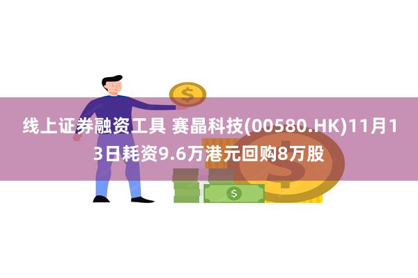 线上证券融资工具 赛晶科技(00580.HK)11月13日耗资9.6万港元回购8万股