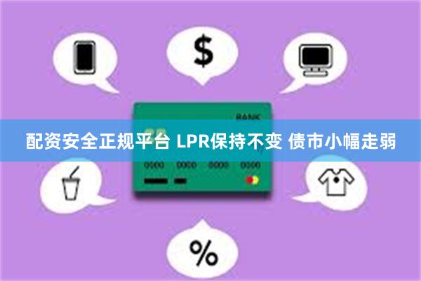 配资安全正规平台 LPR保持不变 债市小幅走弱