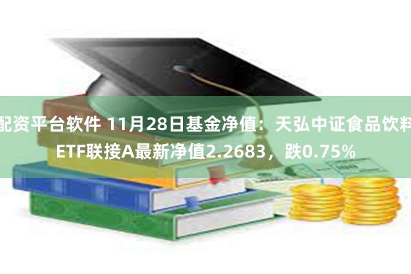 配资平台软件 11月28日基金净值：天弘中证食品饮料ETF联接A最新净值2.2683，跌0.75%