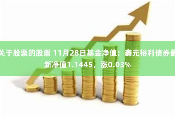 关于股票的股票 11月28日基金净值：鑫元裕利债券最新净值1.1445，涨0.03%