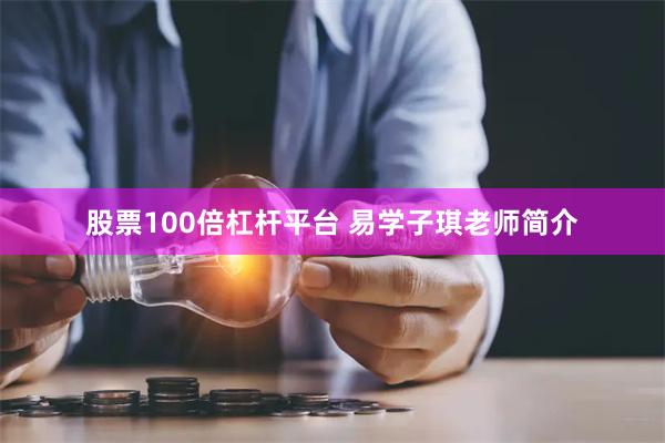 股票100倍杠杆平台 易学子琪老师简介