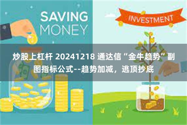 炒股上杠杆 20241218 通达信“金牛趋势”副图指标公式--趋势加减，逃顶抄底