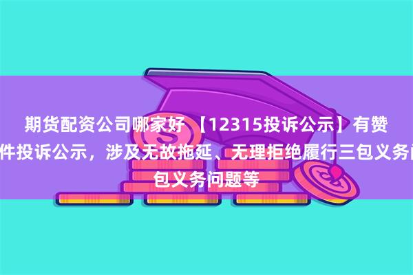 期货配资公司哪家好 【12315投诉公示】有赞新增8件投诉公示，涉及无故拖延、无理拒绝履行三包义务问题等