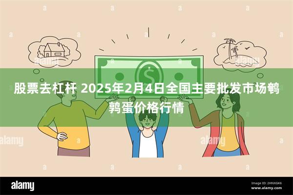 股票去杠杆 2025年2月4日全国主要批发市场鹌鹑蛋价格行情