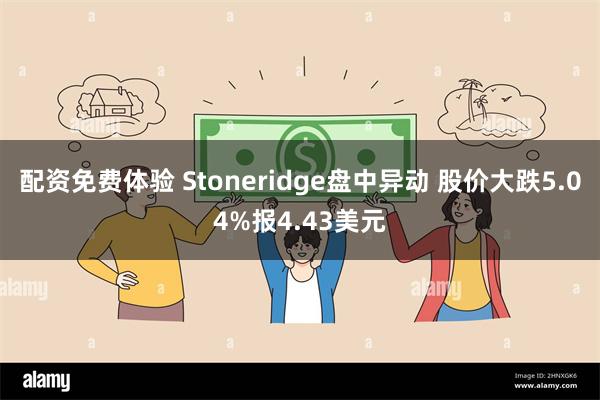 配资免费体验 Stoneridge盘中异动 股价大跌5.04%报4.43美元