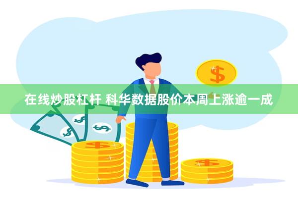 在线炒股杠杆 科华数据股价本周上涨逾一成